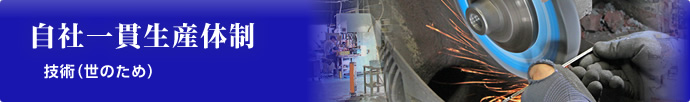 自社一貫生産体制…技術（世のため）